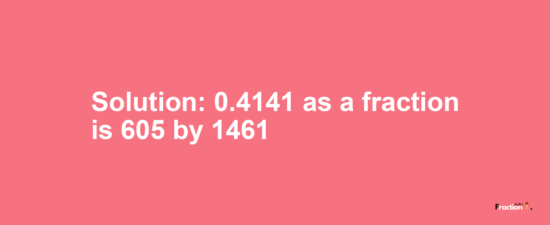 Solution:0.4141 as a fraction is 605/1461